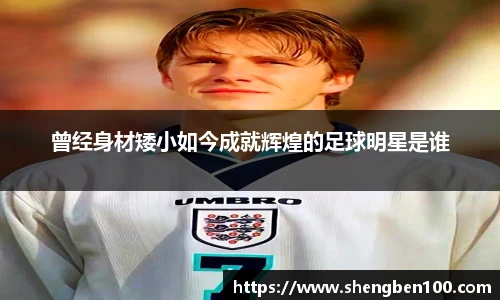 曾经身材矮小如今成就辉煌的足球明星是谁