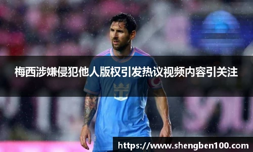 梅西涉嫌侵犯他人版权引发热议视频内容引关注